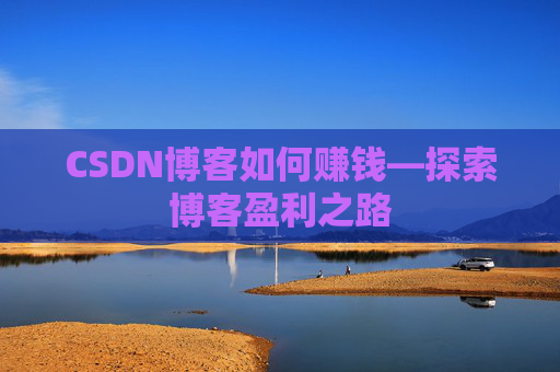 CSDN博客如何赚钱—探索博客盈利之路